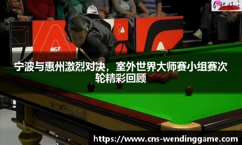 宁波与惠州激烈对决，室外世界大师赛小组赛次轮精彩回顾