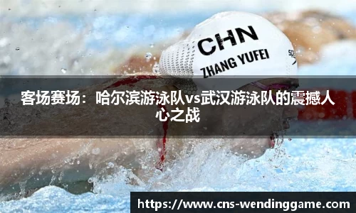 客场赛场：哈尔滨游泳队vs武汉游泳队的震撼人心之战