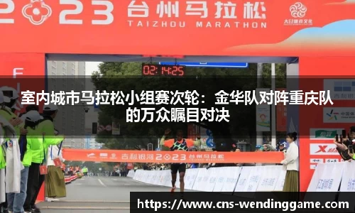 室内城市马拉松小组赛次轮：金华队对阵重庆队的万众瞩目对决