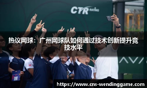 热议网球：广州网球队如何通过技术创新提升竞技水平